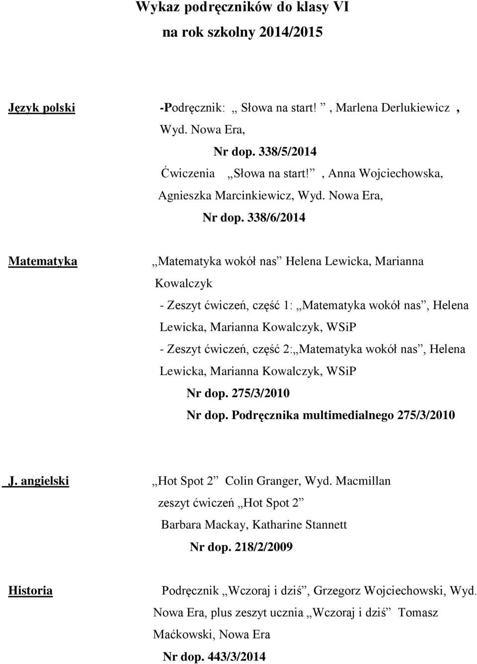 338/6/2014 Matematyka Matematyka wokół nas Helena Lewicka, Marianna Kowalczyk - Zeszyt ćwiczeń, część 1: Matematyka wokół nas, Helena - Zeszyt ćwiczeń, część 2: Matematyka wokół nas, Helena Nr dop.