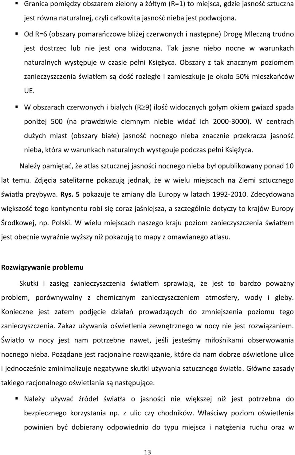 Tak jasne niebo nocne w warunkach naturalnych występuje w czasie pełni Księżyca. Obszary z tak znacznym poziomem zanieczyszczenia światłem są dość rozległe i zamieszkuje je około 50% mieszkańców UE.