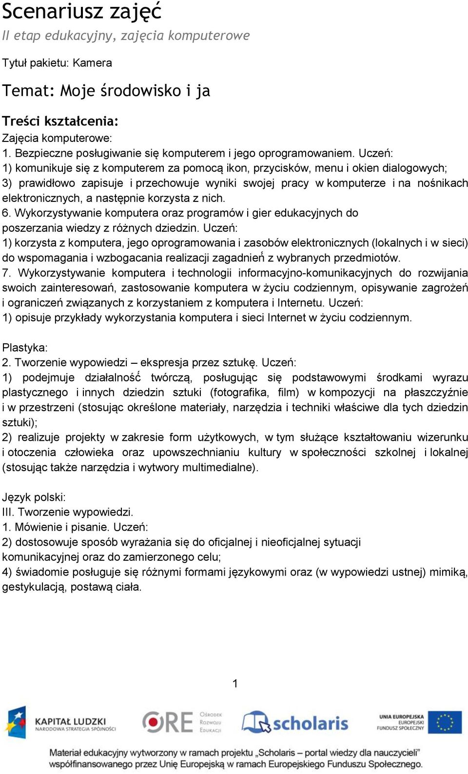 Uczeń: 1) komunikuje się z komputerem za pomocą ikon, przycisków, menu i okien dialogowych; 3) prawidłowo zapisuje i przechowuje wyniki swojej pracy w komputerze i na nośnikach elektronicznych, a