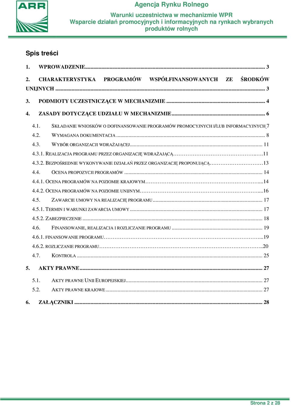 ..11 4.3.2. BEZPOŚREDNIE WYKONYWANIE DZIAŁAŃ PRZEZ ORGANIZACJĘ PROPONUJĄCĄ 13 4.4. OCENA PROPOZYCJI PROGRAMÓW... 14 4.4.1. OCENA PROGRAMÓW NA POZIOMIE KRAJOWYM...14 4.4.2. OCENA PROGRAMÓW NA POZIOMIE UNIJNYM.