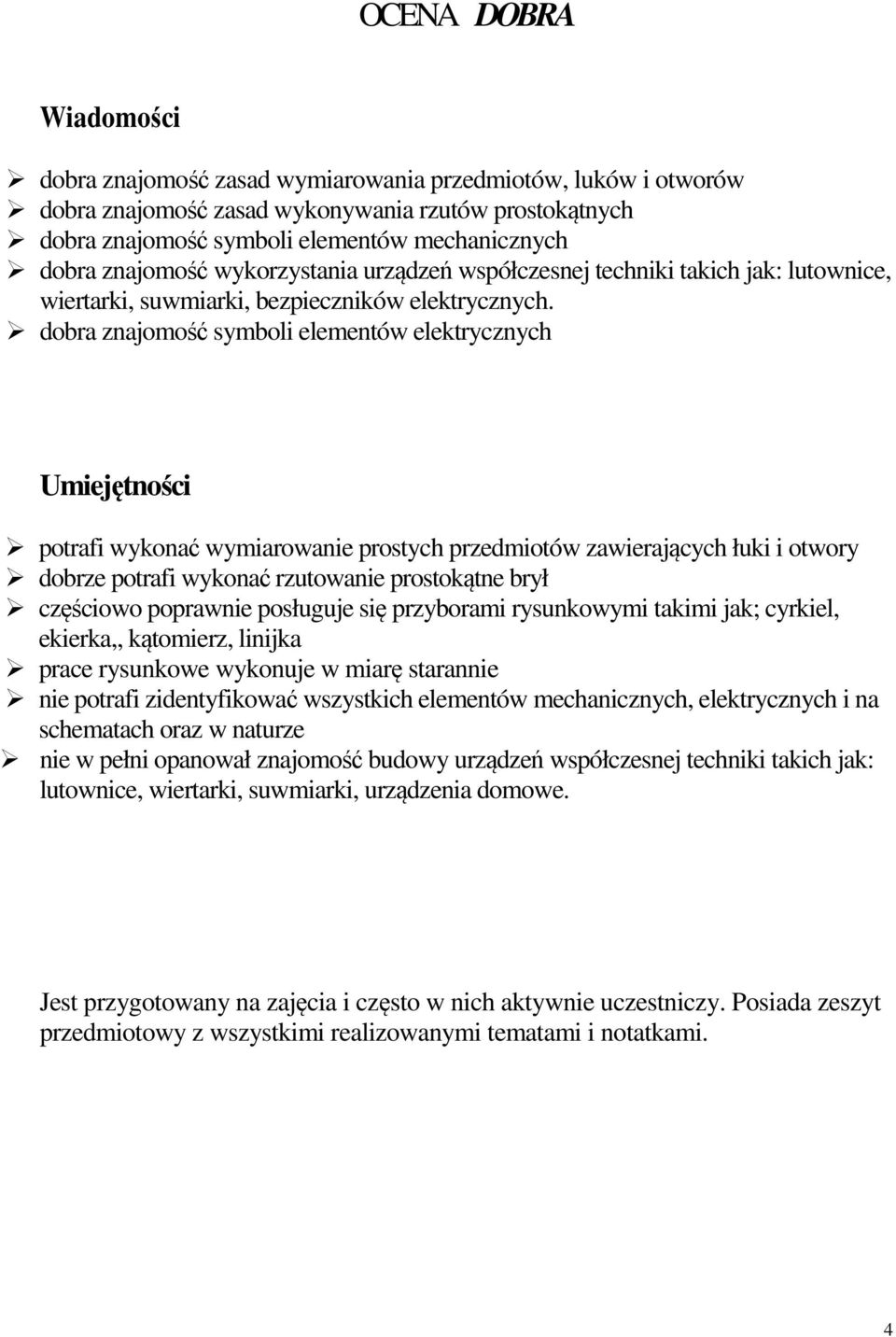 dobrze potrafi wykonać rzutowanie prostokątne brył częściowo poprawnie posługuje się przyborami rysunkowymi takimi jak; cyrkiel, ekierka,, kątomierz, linijka prace rysunkowe wykonuje w miarę