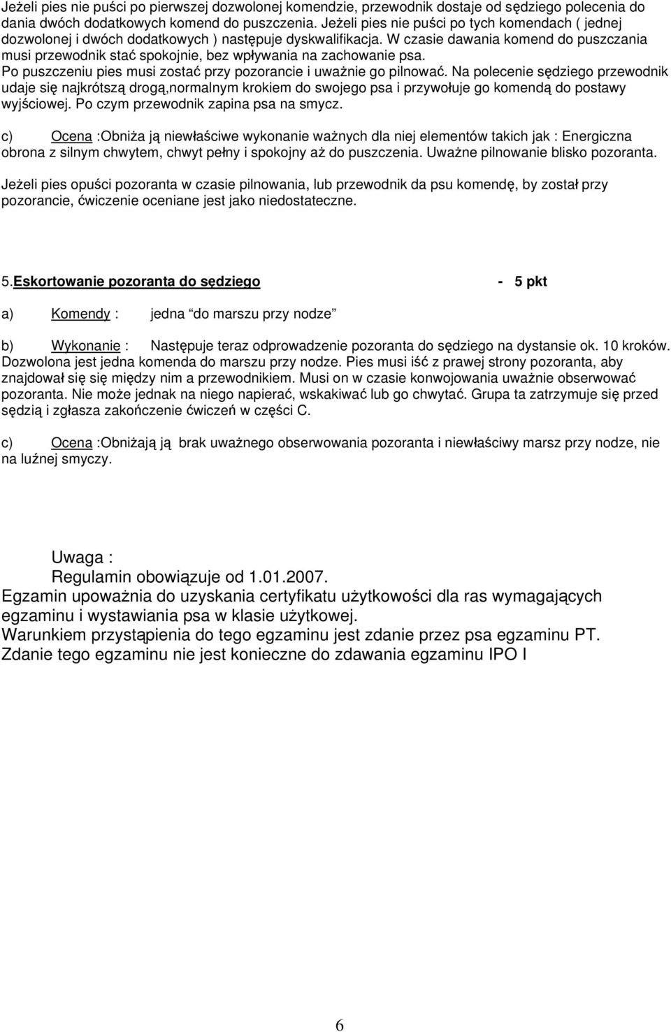 W czasie dawania komend do puszczania musi przewodnik stać spokojnie, bez wpływania na zachowanie psa. Po puszczeniu pies musi zostać przy pozorancie i uważnie go pilnować.