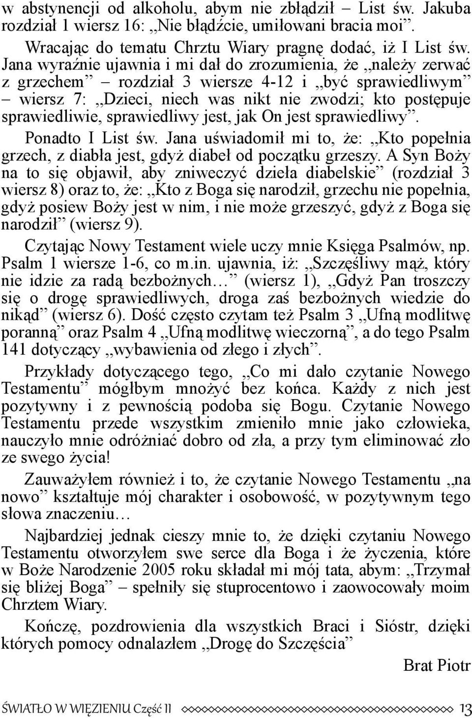 sprawiedliwy jest, jak On jest sprawiedliwy. Ponadto I List św. Jana uświadomił mi to, że: Kto popełnia grzech, z diabła jest, gdyż diabeł od początku grzeszy.