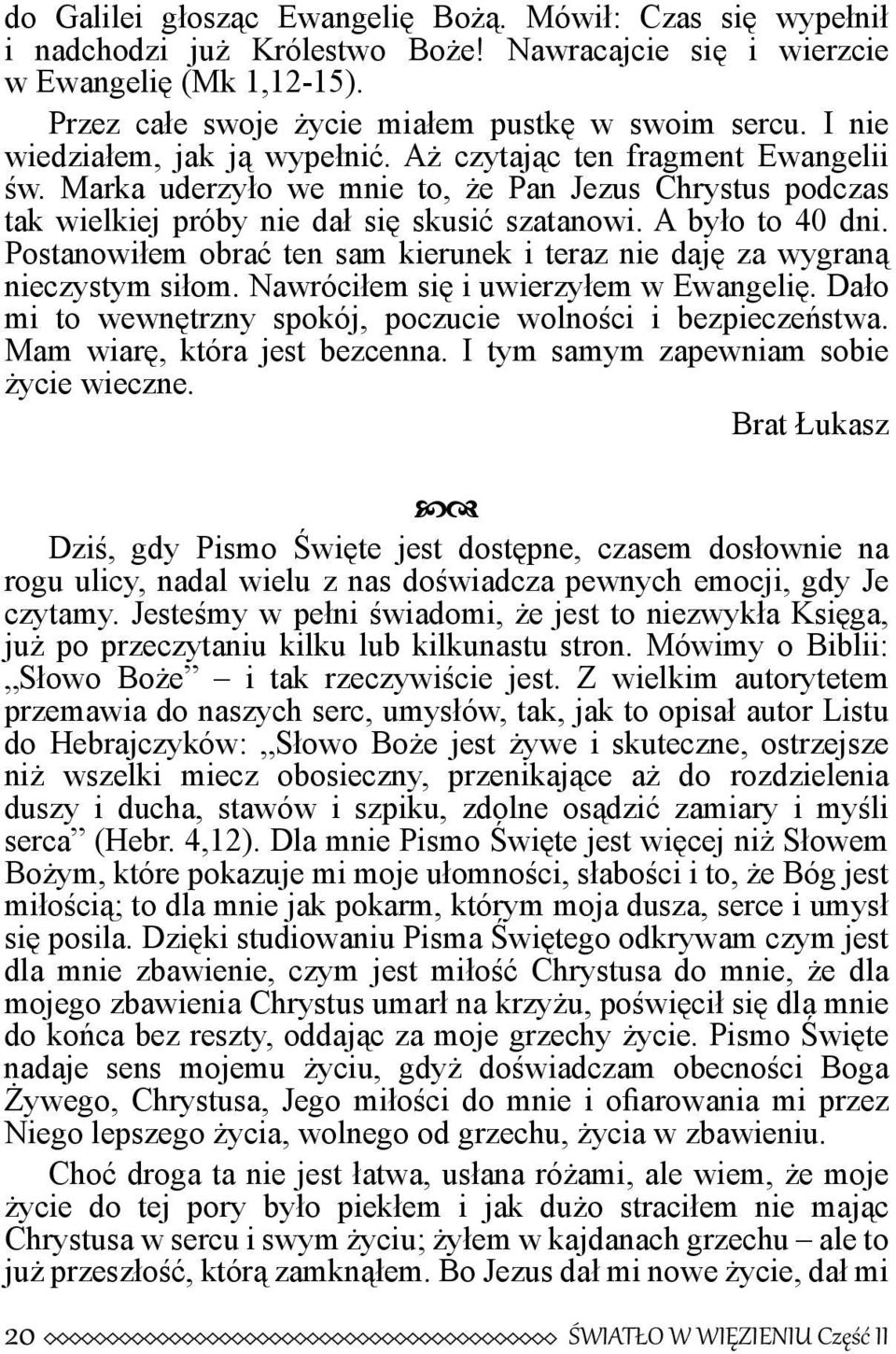 Postanowiłem obrać ten sam kierunek i teraz nie daję za wygraną nieczystym siłom. Nawróciłem się i uwierzyłem w Ewangelię. Dało mi to wewnętrzny spokój, poczucie wolności i bezpieczeństwa.