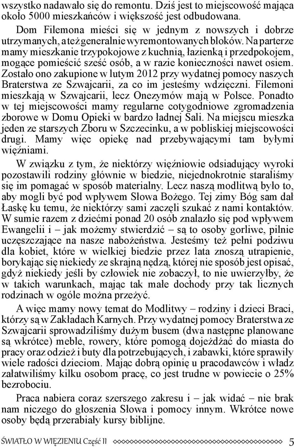 Na parterze mamy mieszkanie trzypokojowe z kuchnią, łazienką i przedpokojem, mogące pomieścić sześć osób, a w razie konieczności nawet osiem.