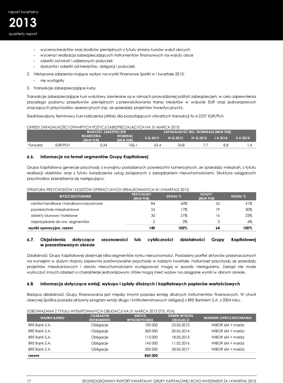 Transakcje zabezpieczające kursy Transakcje zabezpieczające kurs walutowy zawierane są w ramach prowadzonej polityki zabezpieczeń, w celu zapewnienia przyszłego poziomu przepływów pieniężnych z