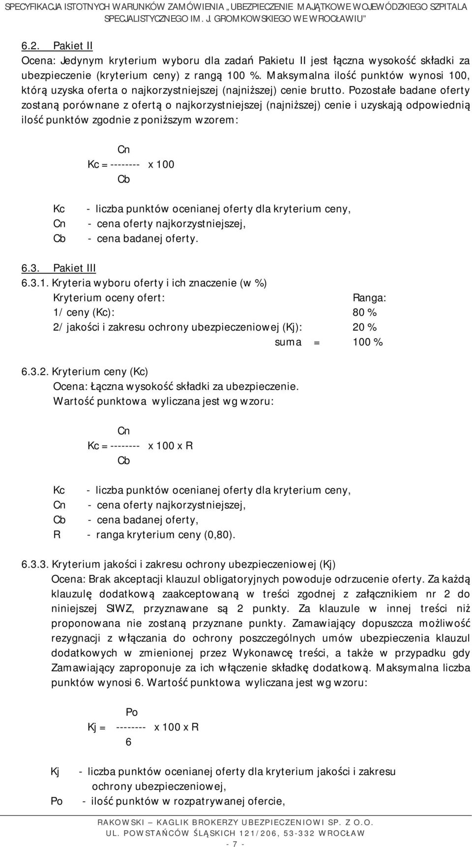 Pozostałe badane oferty zostaną porównane z ofertą o najkorzystniejszej (najniższej) cenie i uzyskają odpowiednią ilość punktów zgodnie z poniższym wzorem: Cn Kc = -------- x 100 Cb Kc Cn Cb - liczba