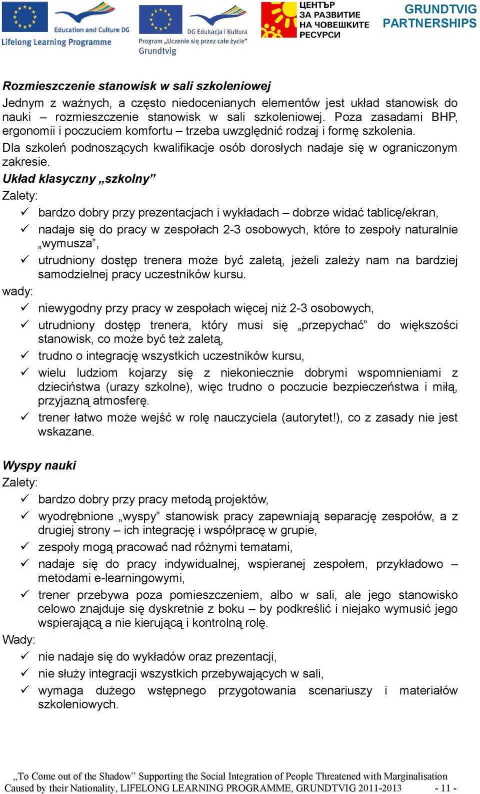 Układ klasyczny szkolny Zalety: bardzo dobry przy prezentacjach i wykładach dobrze widać tablicę/ekran, nadaje się do pracy w zespołach 2-3 osobowych, które to zespoły naturalnie wymusza, utrudniony