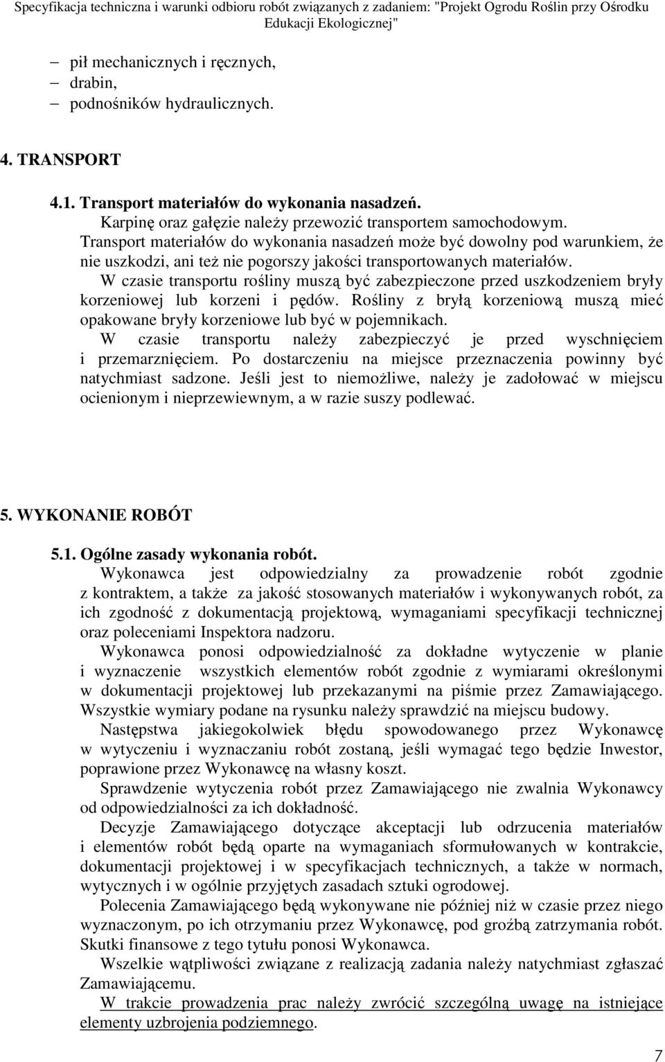 W czasie transportu rośliny muszą być zabezpieczone przed uszkodzeniem bryły korzeniowej lub korzeni i pędów. Rośliny z bryłą korzeniową muszą mieć opakowane bryły korzeniowe lub być w pojemnikach.