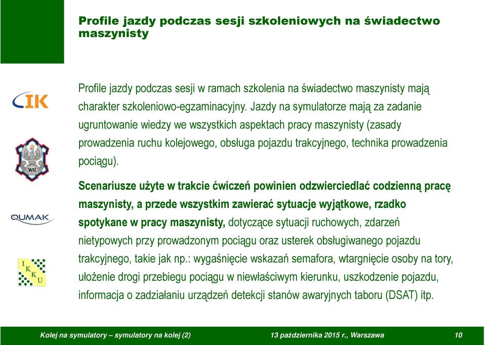 Scenariusze użyte w trakcie ćwiczeń powinien odzwierciedlać codzienną pracę maszynisty, a przede wszystkim zawierać sytuacje wyjątkowe, rzadko spotykane w pracy maszynisty, dotyczące sytuacji