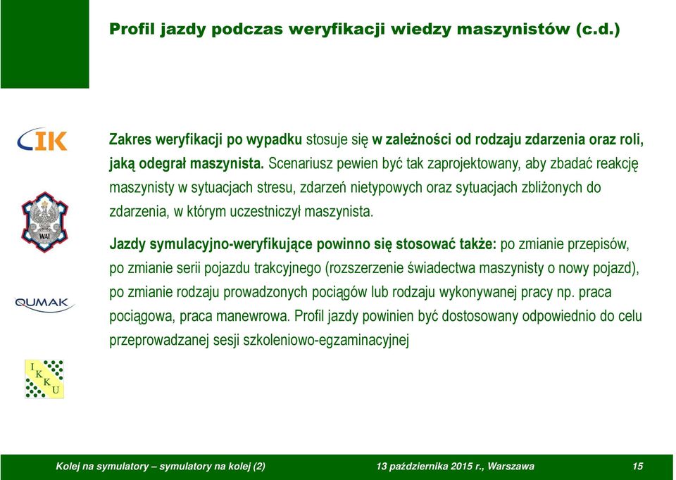 Jazdy symulacyjno-weryfikujące powinno się stosować także: po zmianie przepisów, po zmianie serii pojazdu trakcyjnego (rozszerzenie świadectwa maszynisty o nowy pojazd), po zmianie rodzaju