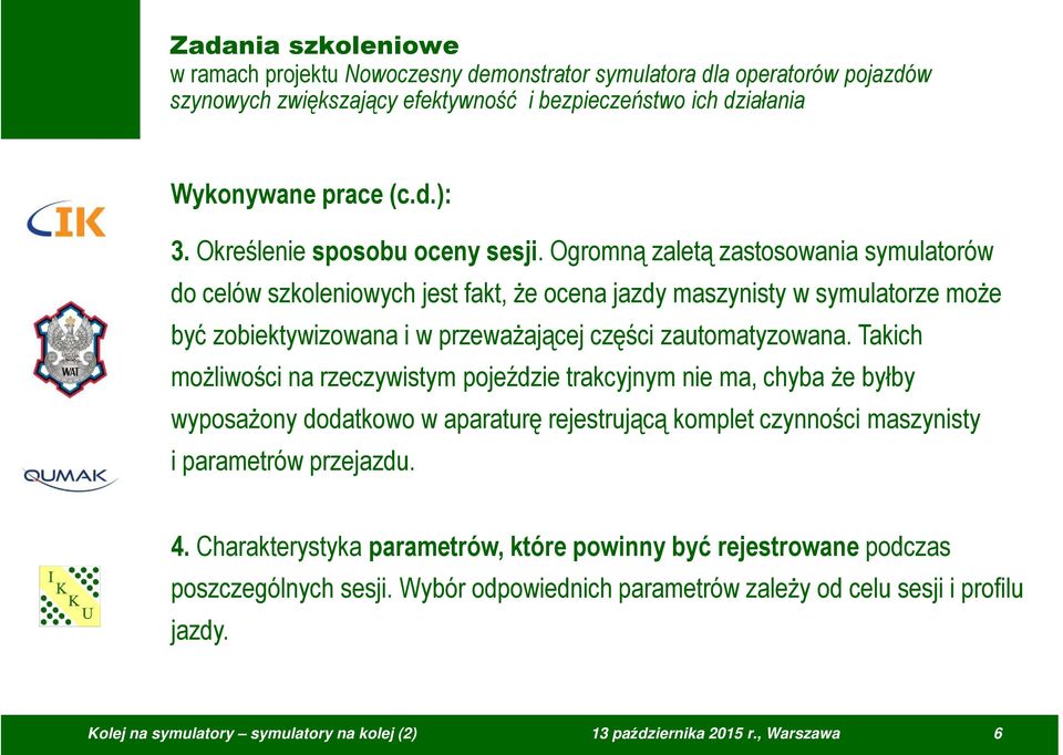 Ogromną zaletą zastosowania symulatorów do celów szkoleniowych jest fakt, że ocena jazdy maszynisty w symulatorze może być zobiektywizowana i w przeważającej części zautomatyzowana.