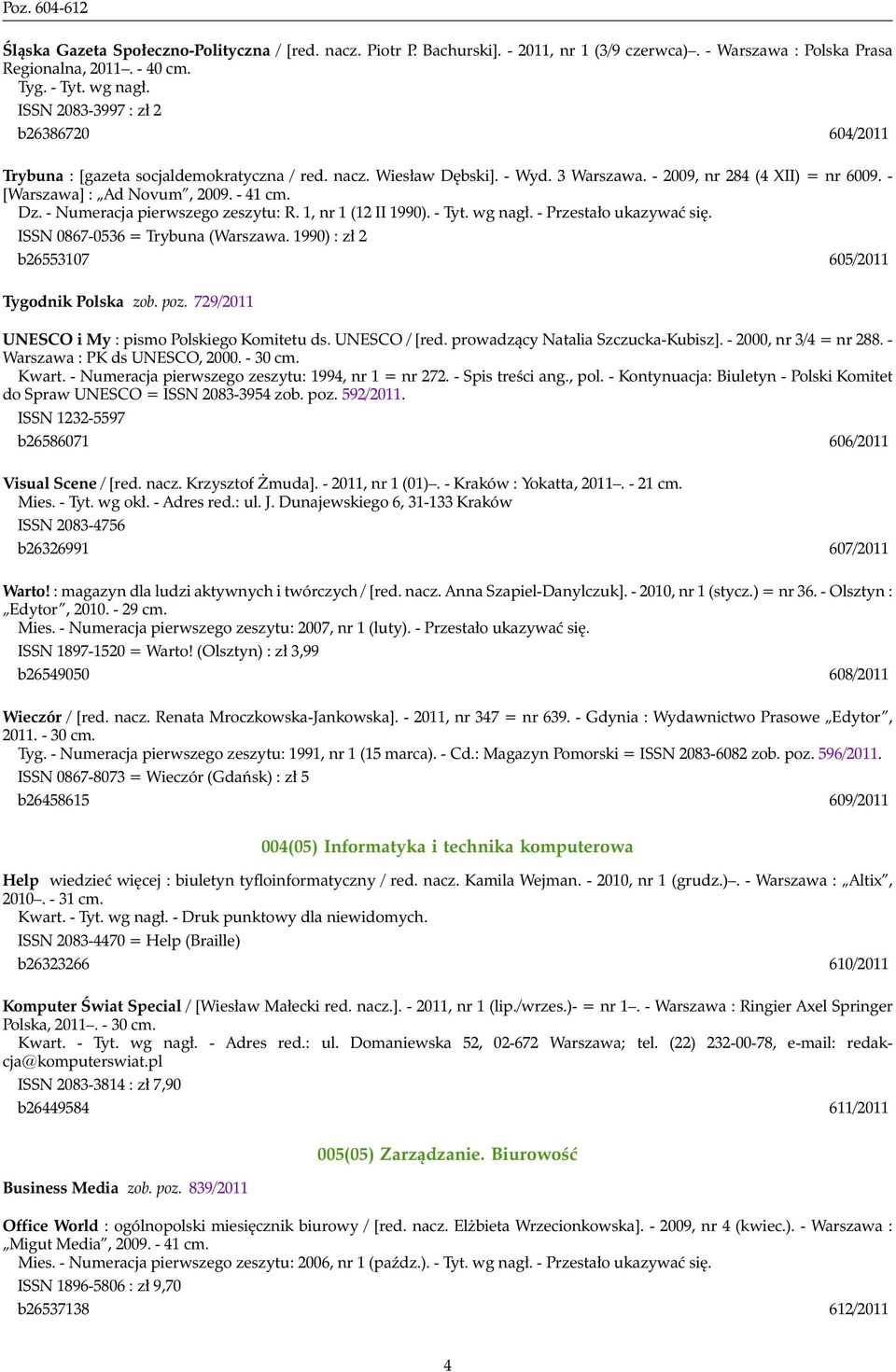 - 41 cm. Dz. - Numeracja pierwszego zeszytu: R. 1, nr 1 (12 II 1990). - Tyt. wg nagł. - Przestało ukazywać się. ISSN 0867-0536 = Trybuna (Warszawa. 1990) : zł 2 b26553107 605/2011 Tygodnik Polska zob.