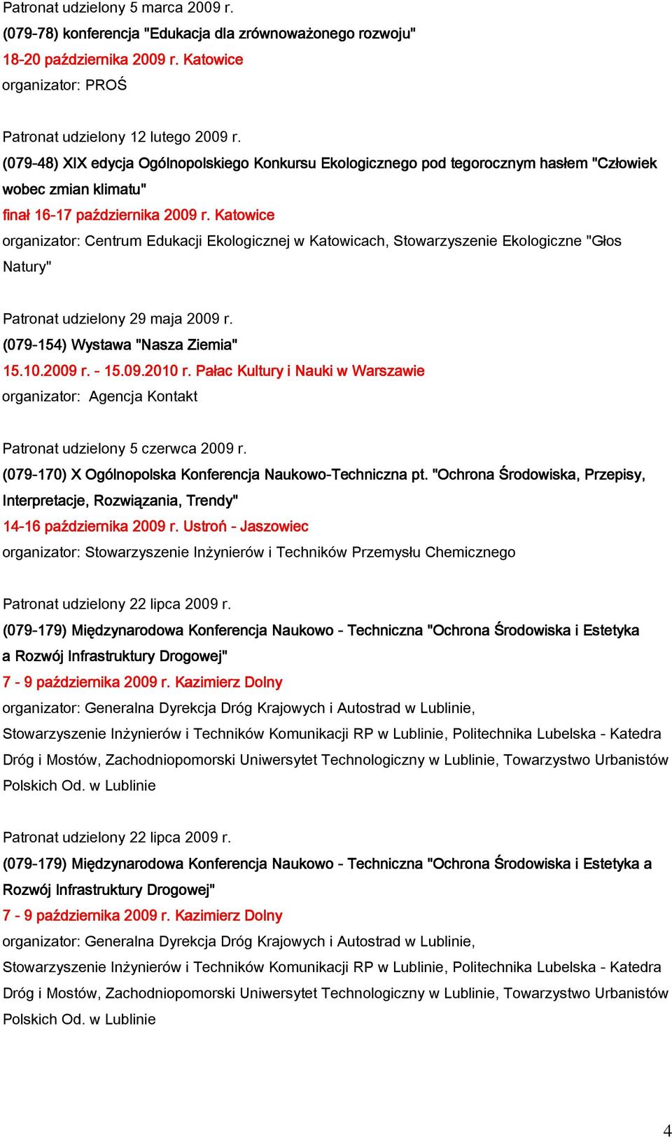 Katowice organizator: Centrum Edukacji Ekologicznej w Katowicach, Stowarzyszenie Ekologiczne "Głos Natury" Patronat udzielony 29 maja 2009 r. (079-154) Wystawa "Nasza Ziemia" 15.10.2009 r. - 15.09.2010 r.