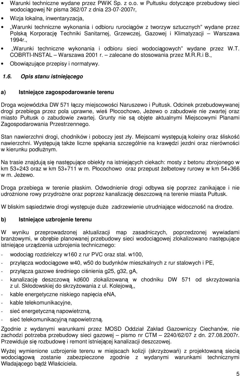 przez Polską Korporację Techniki Sanitarnej, Grzewczej, Gazowej i Klimatyzacji Warszawa 1994r., Warunki techniczne wykonania i odbioru sieci wodociągowych wydane przez W.T. COBRTI-INSTAL Warszawa 2001 r.