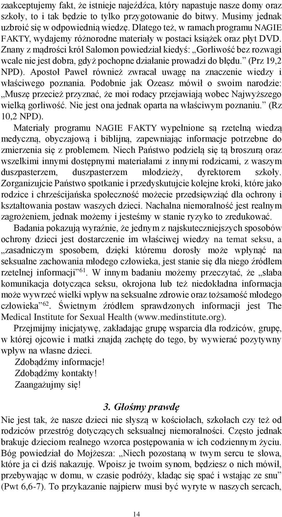 Znany z mądrości król Salomon powiedział kiedyś: Gorliwość bez rozwagi wcale nie jest dobra, gdyż pochopne działanie prowadzi do błędu. (Prz 19,2 NPD).