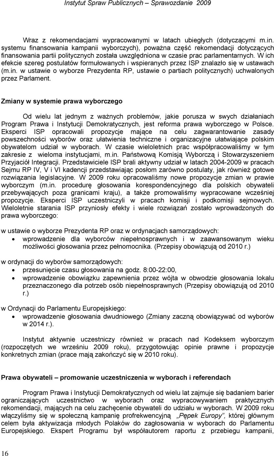 W ich efekcie szereg postulatów formułowanych i wspieranych przez ISP znalazło się w ustawach (m.in. w ustawie o wyborze Prezydenta RP, ustawie o partiach politycznych) uchwalonych przez Parlament.