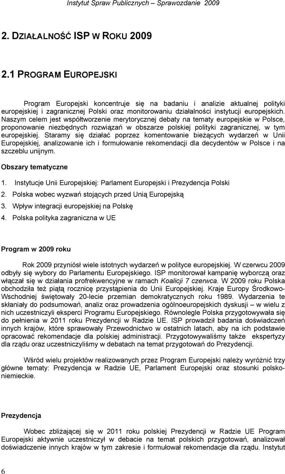 Naszym celem jest współtworzenie merytorycznej debaty na tematy europejskie w Polsce, proponowanie niezbędnych rozwiązań w obszarze polskiej polityki zagranicznej, w tym europejskiej.