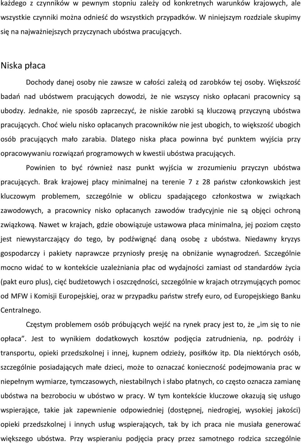 Większość badań nad ubóstwem pracujących dowodzi, że nie wszyscy nisko opłacani pracownicy są ubodzy. Jednakże, nie sposób zaprzeczyć, że niskie zarobki są kluczową przyczyną ubóstwa pracujących.