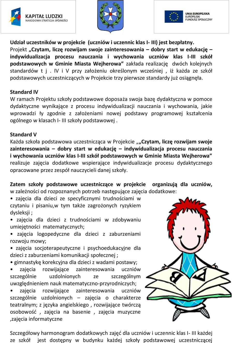 realizację dwóch kolejnych standardów t j. IV i V przy założeniu określonym wcześniej, iż każda ze szkół podstawowych uczestniczących w Projekcie trzy pierwsze standardy już osiągnęła.