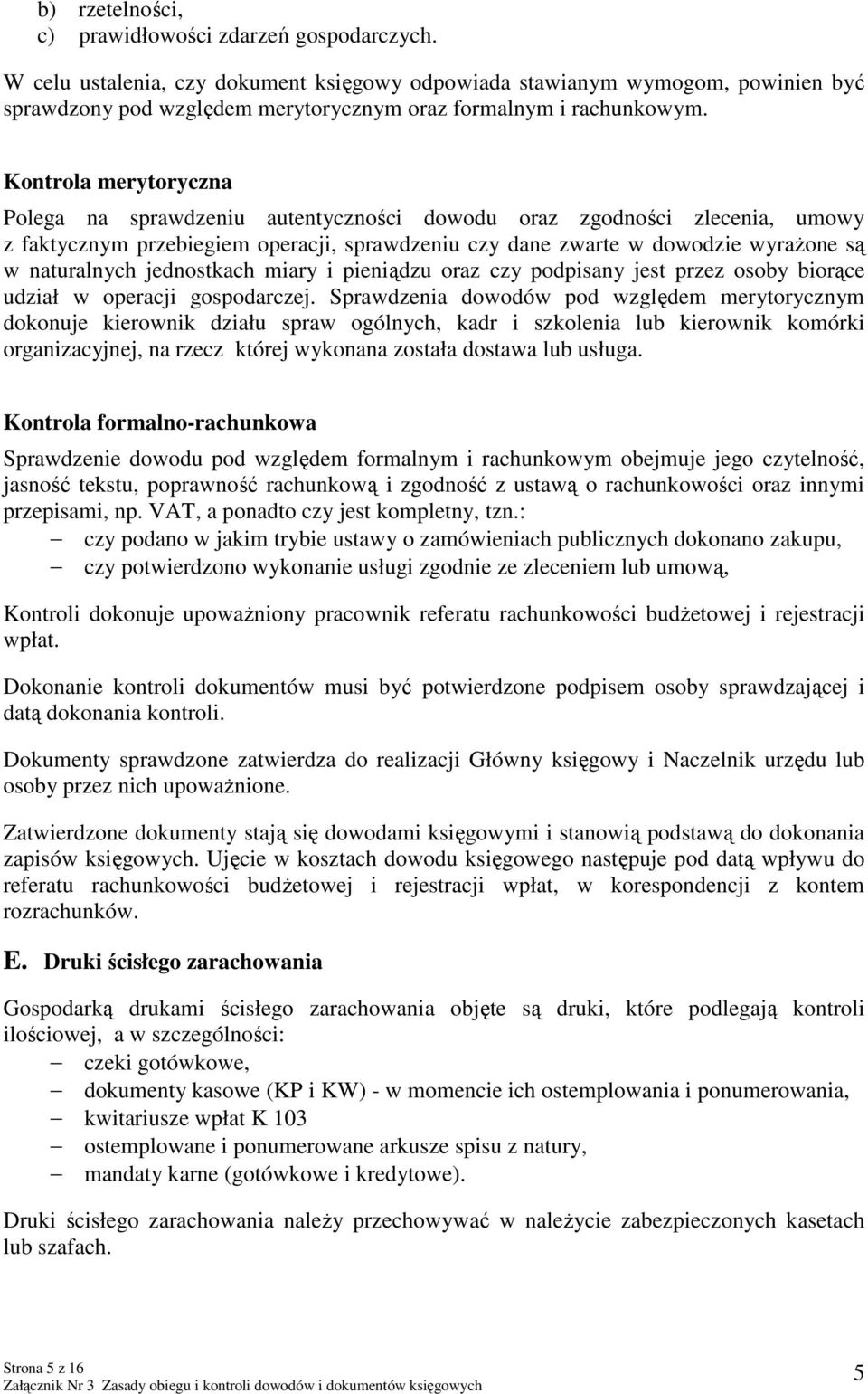 Kontrola merytoryczna Polega na sprawdzeniu autentyczności dowodu oraz zgodności zlecenia, umowy z faktycznym przebiegiem operacji, sprawdzeniu czy dane zwarte w dowodzie wyrażone są w naturalnych