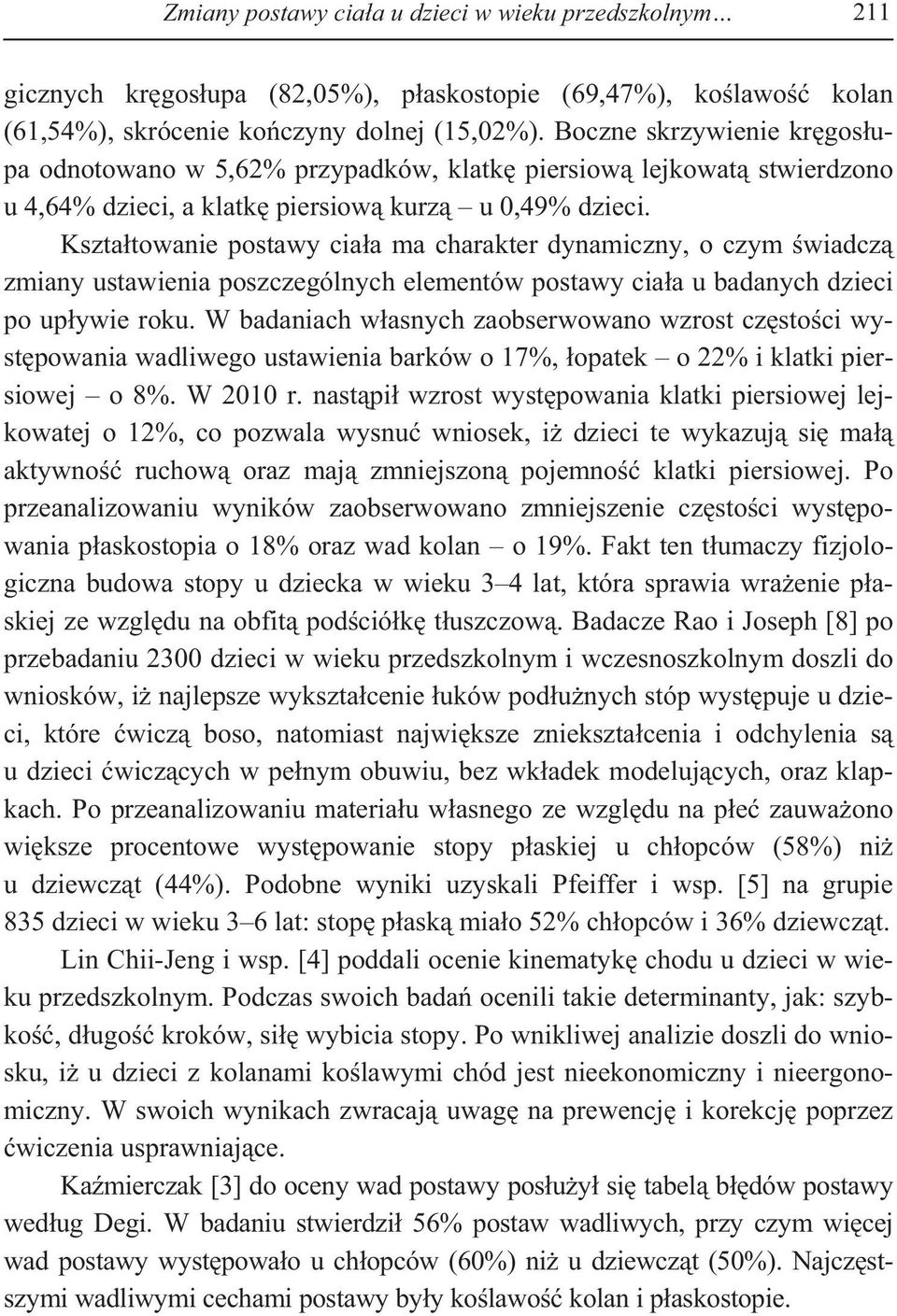 Kszta towanie postawy cia a ma charakter dynamiczny, o czym wiadcz zmiany ustawienia poszczególnych elementów postawy cia a u badanych dzieci po up ywie roku.