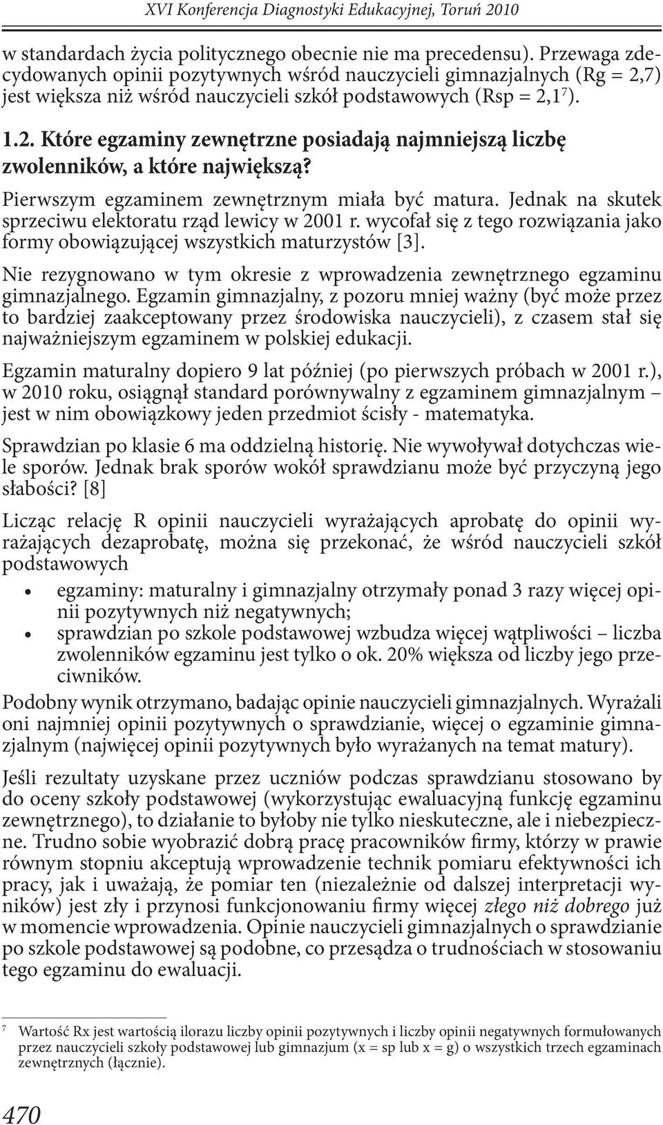 Pierwszym egzaminem zewnętrznym miała być matura. Jednak na skutek sprzeciwu elektoratu rząd lewicy w 2001 r. wycofał się z tego rozwiązania jako formy obowiązującej wszystkich maturzystów [3].