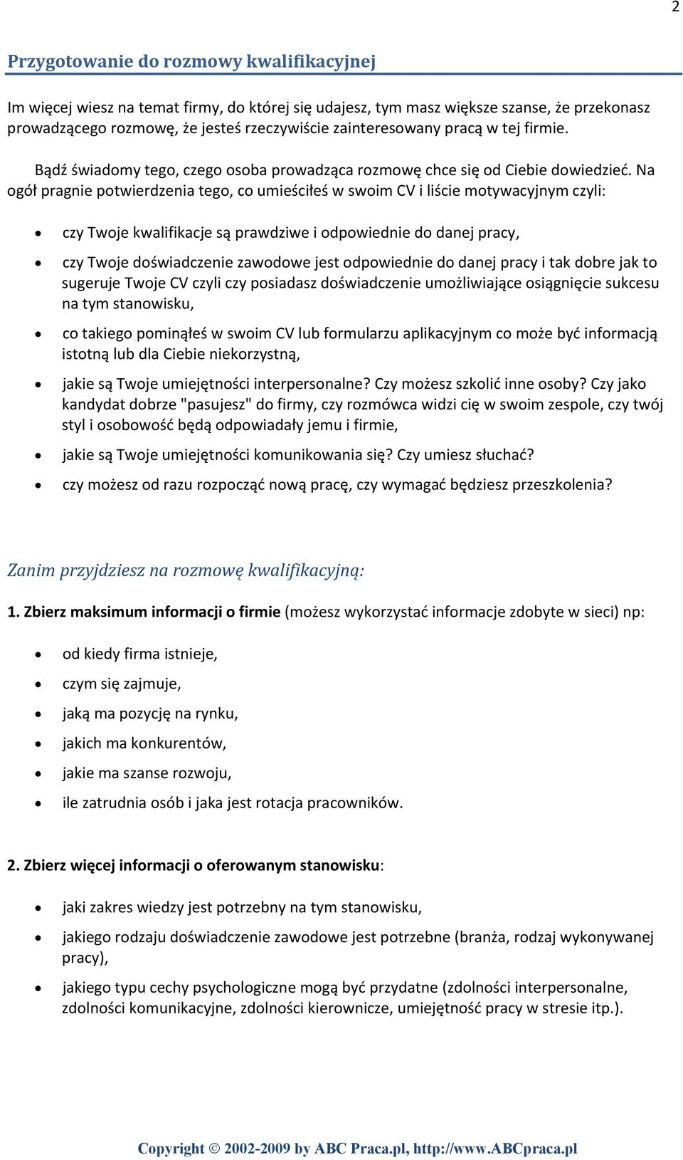 Na ogół pragnie potwierdzenia tego, co umieściłeś w swoim CV i liście motywacyjnym czyli: czy Twoje kwalifikacje są prawdziwe i odpowiednie do danej pracy, czy Twoje doświadczenie zawodowe jest