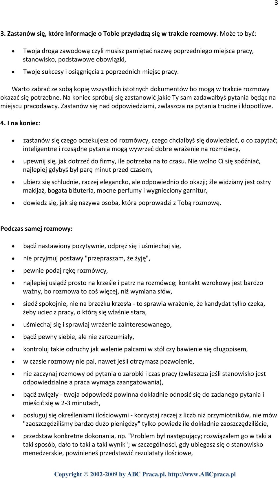 Warto zabrać ze sobą kopię wszystkich istotnych dokumentów bo mogą w trakcie rozmowy okazać się potrzebne. Na koniec spróbuj się zastanowić jakie Ty sam zadawałbyś pytania będąc na miejscu pracodawcy.