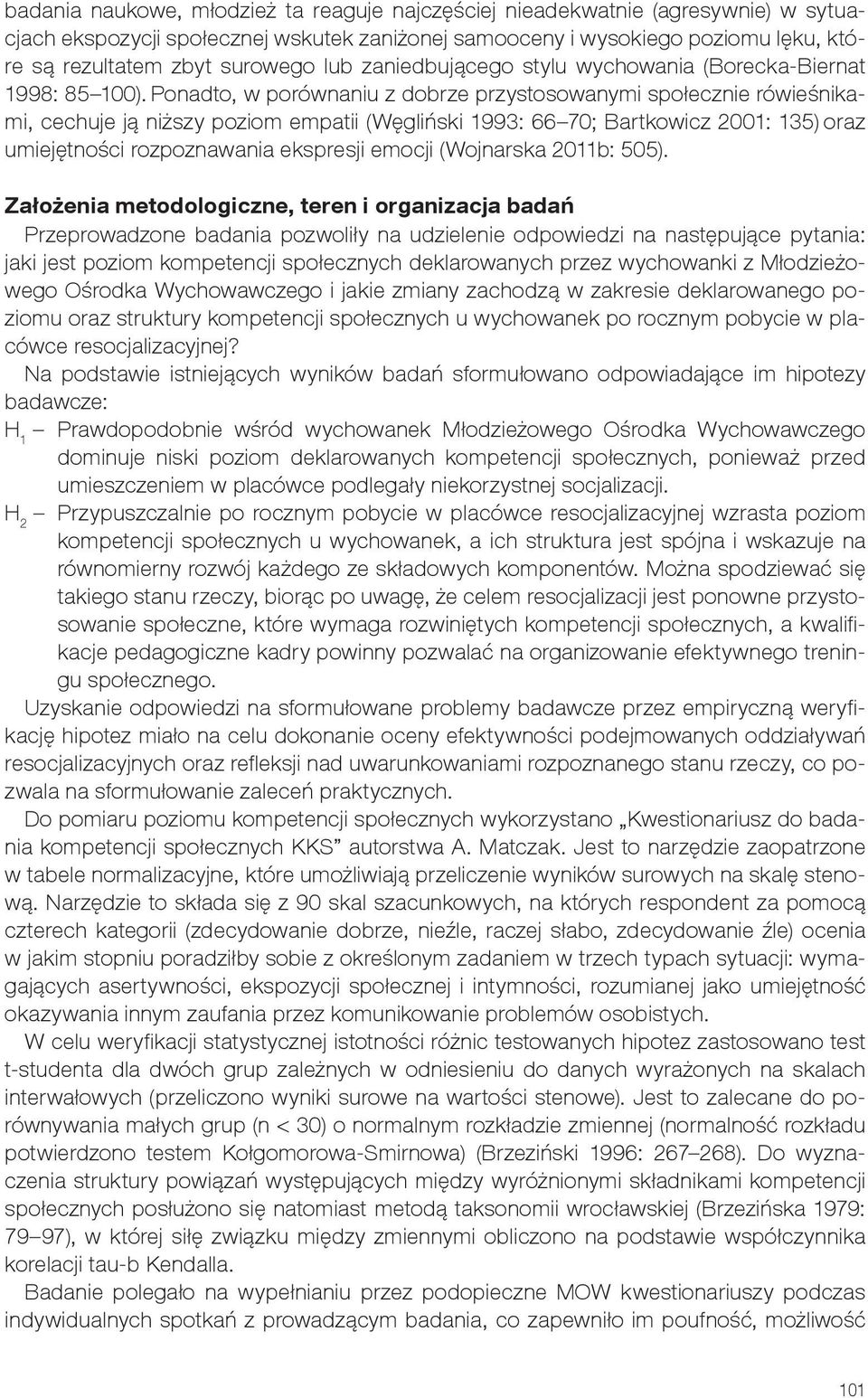 Ponadto, w porównaniu z dobrze przystosowanymi społecznie rówieśnikami, cechuje ją niższy poziom empatii (Węgliński 1993: 66 70; Bartkowicz 2001: 135) oraz umiejętności rozpoznawania ekspresji emocji