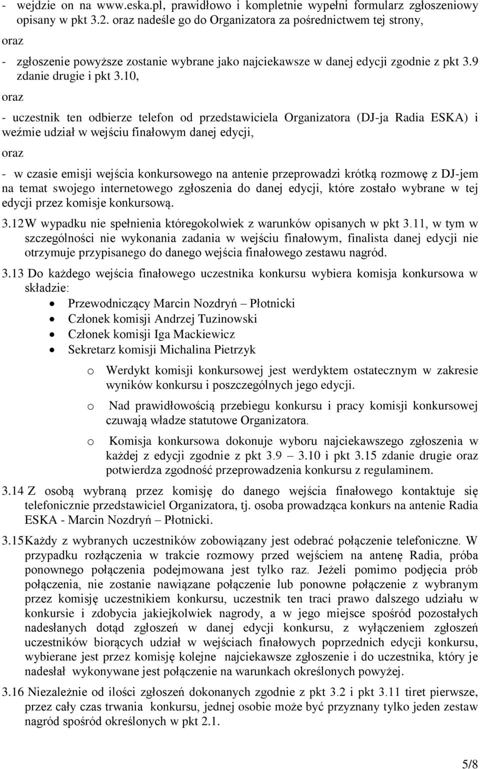 10, oraz - uczestnik ten odbierze telefon od przedstawiciela Organizatora (DJ-ja Radia ESKA) i weźmie udział w wejściu finałowym danej edycji, oraz - w czasie emisji wejścia konkursowego na antenie