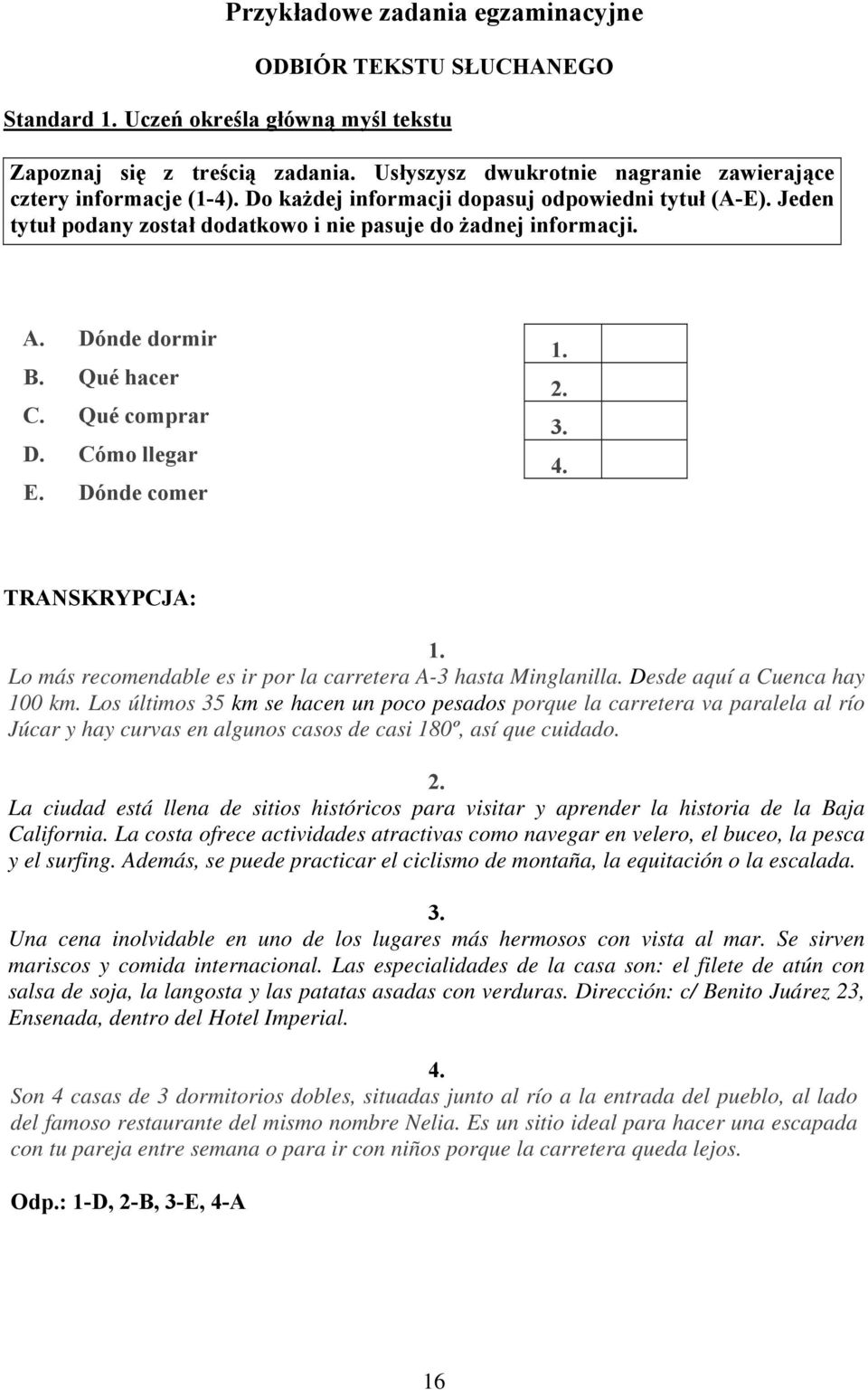 Dónde dormir B. Qué hacer C. Qué comprar D. Cómo llegar E. Dónde comer 1. 2. 3. 4. TRANSKRYPCJA: 1. Lo más recomendable es ir por la carretera A-3 hasta Minglanilla. Desde aquí a Cuenca hay 100 km.