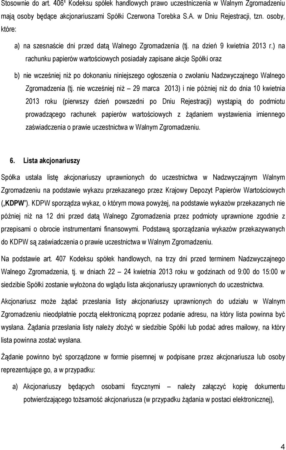 ) na rachunku papierów wartościowych posiadały zapisane akcje Spółki oraz b) nie wcześniej niŝ po dokonaniu niniejszego ogłoszenia o zwołaniu Nadzwyczajnego Walnego Zgromadzenia (tj.