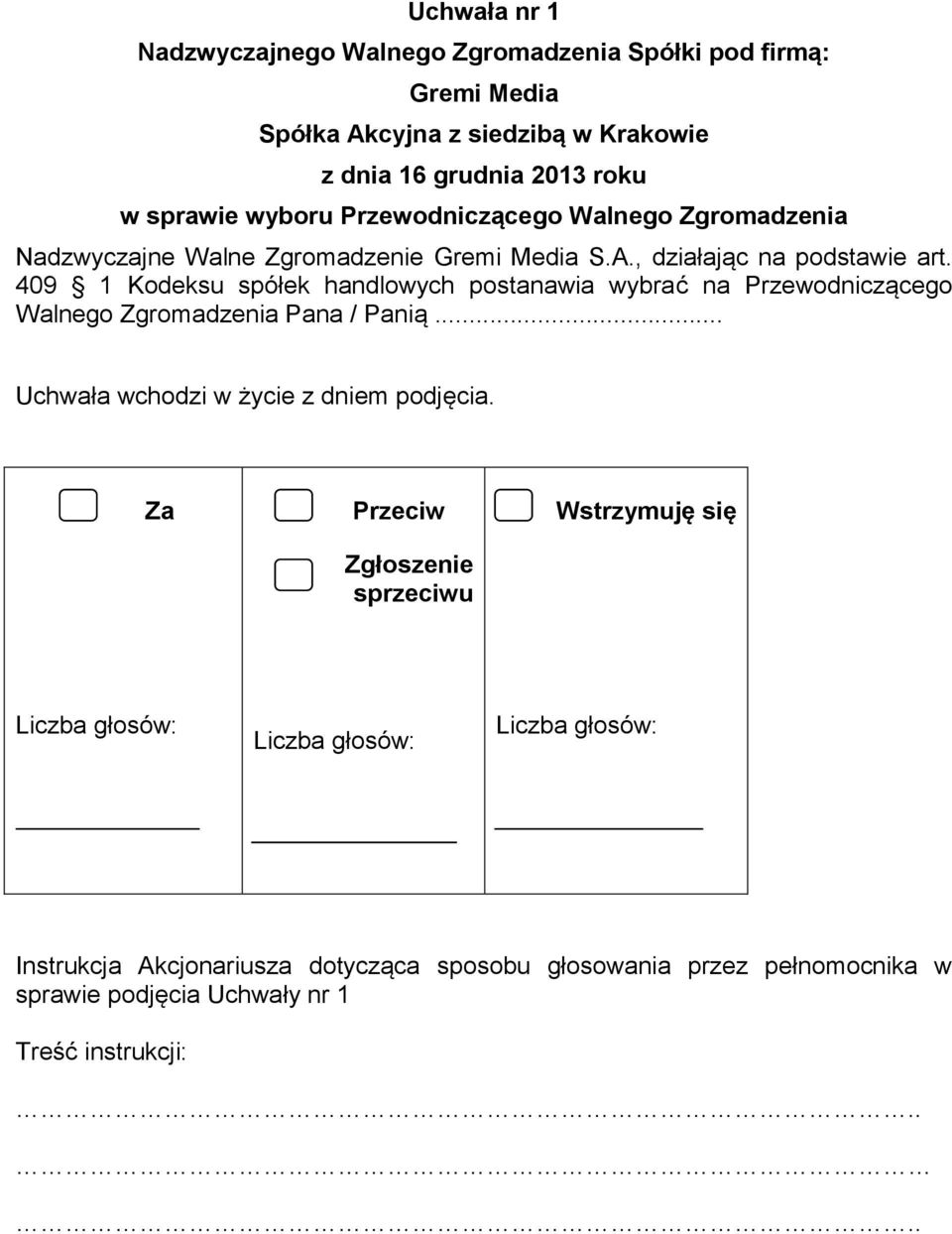 409 1 Kodeksu spółek handlowych postanawia wybrać na Przewodniczącego Walnego Zgromadzenia Pana / Panią... Uchwała wchodzi w życie z dniem podjęcia.