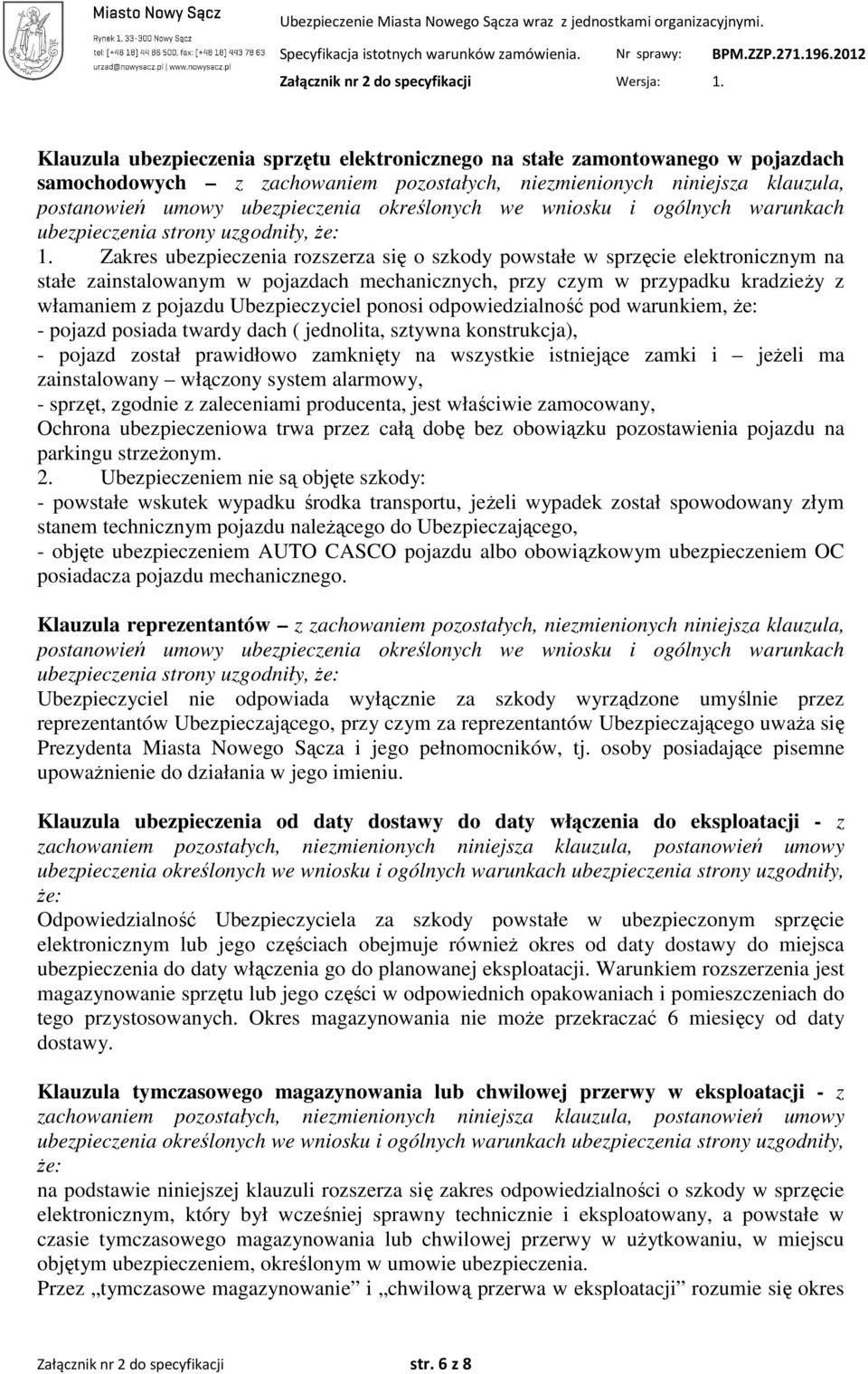 Zakres ubezpieczenia rozszerza się o szkody powstałe w sprzęcie elektronicznym na stałe zainstalowanym w pojazdach mechanicznych, przy czym w przypadku kradzieŝy z włamaniem z pojazdu Ubezpieczyciel