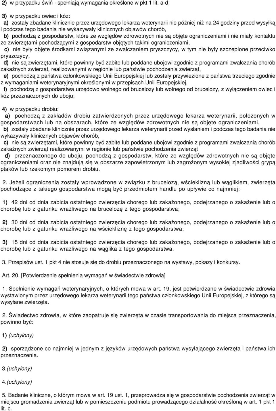 objawów chorób, b) pochodzą z gospodarstw, które ze względów zdrowotnych nie są objęte ograniczeniami i nie miały kontaktu ze zwierzętami pochodzącymi z gospodarstw objętych takimi ograniczeniami, c)