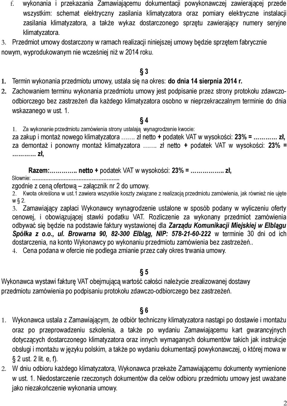 Przedmiot umowy dostarczony w ramach realizacji niniejszej umowy będzie sprzętem fabrycznie nowym, wyprodukowanym nie wcześniej niż w 2014 roku. 3 1.