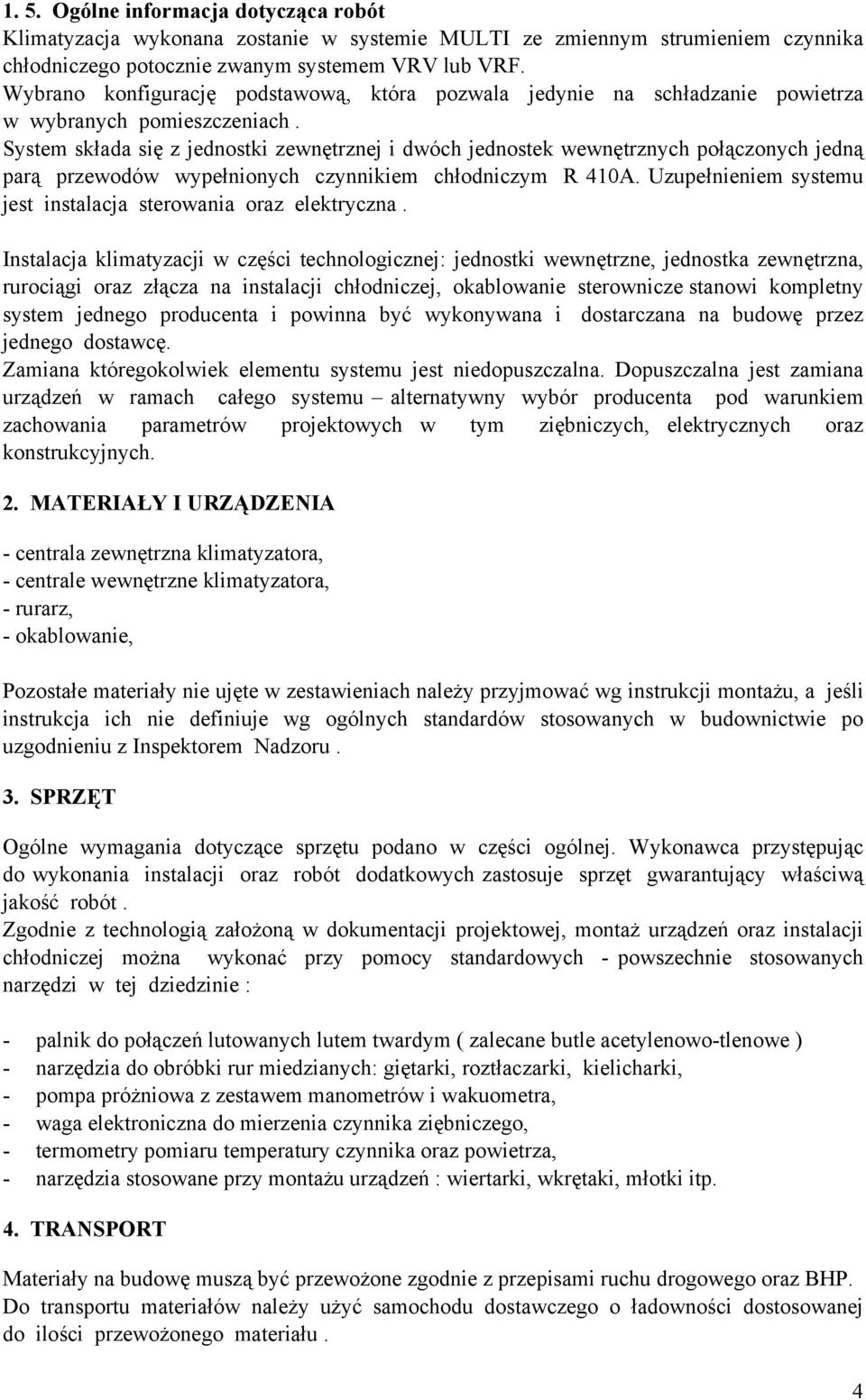 System składa się z jednostki zewnętrznej i dwóch jednostek wewnętrznych połączonych jedną parą przewodów wypełnionych czynnikiem chłodniczym R 410A.