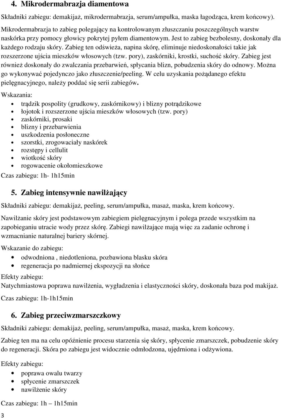 Jest to zabieg bezbolesny, doskonały dla każdego rodzaju skóry. Zabieg ten odświeża, napina skórę, eliminuje niedoskonałości takie jak rozszerzone ujścia mieszków włosowych (tzw.