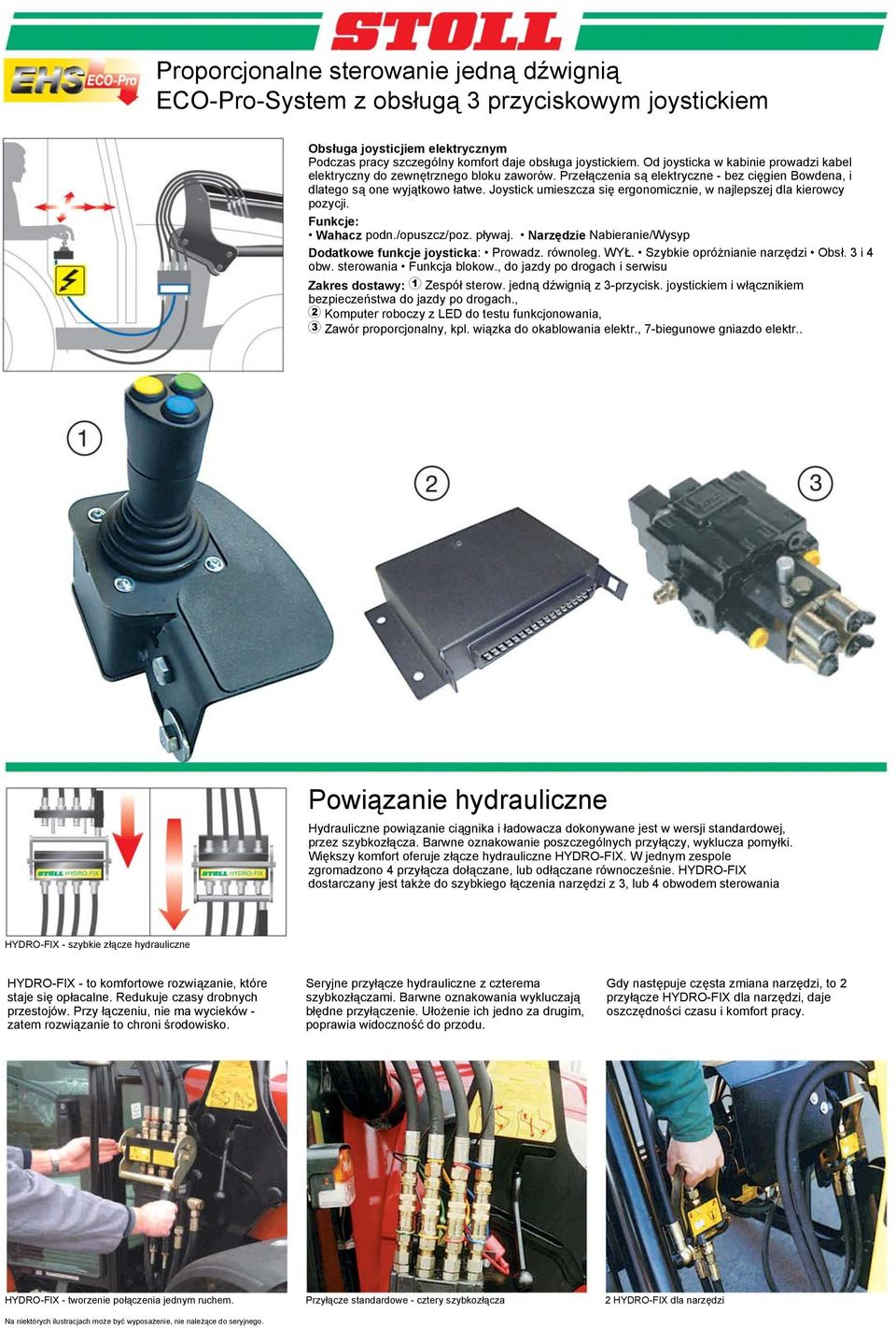 Joystick umieszcza się ergonomicznie, w najlepszej dla kierowcy pozycji. Funkcje: Wahacz podn./opuszcz/poz. pływaj. Narzędzie Nabieranie/Wysyp Dodatkowe funkcje joysticka: Prowadz. równoleg. WYŁ.