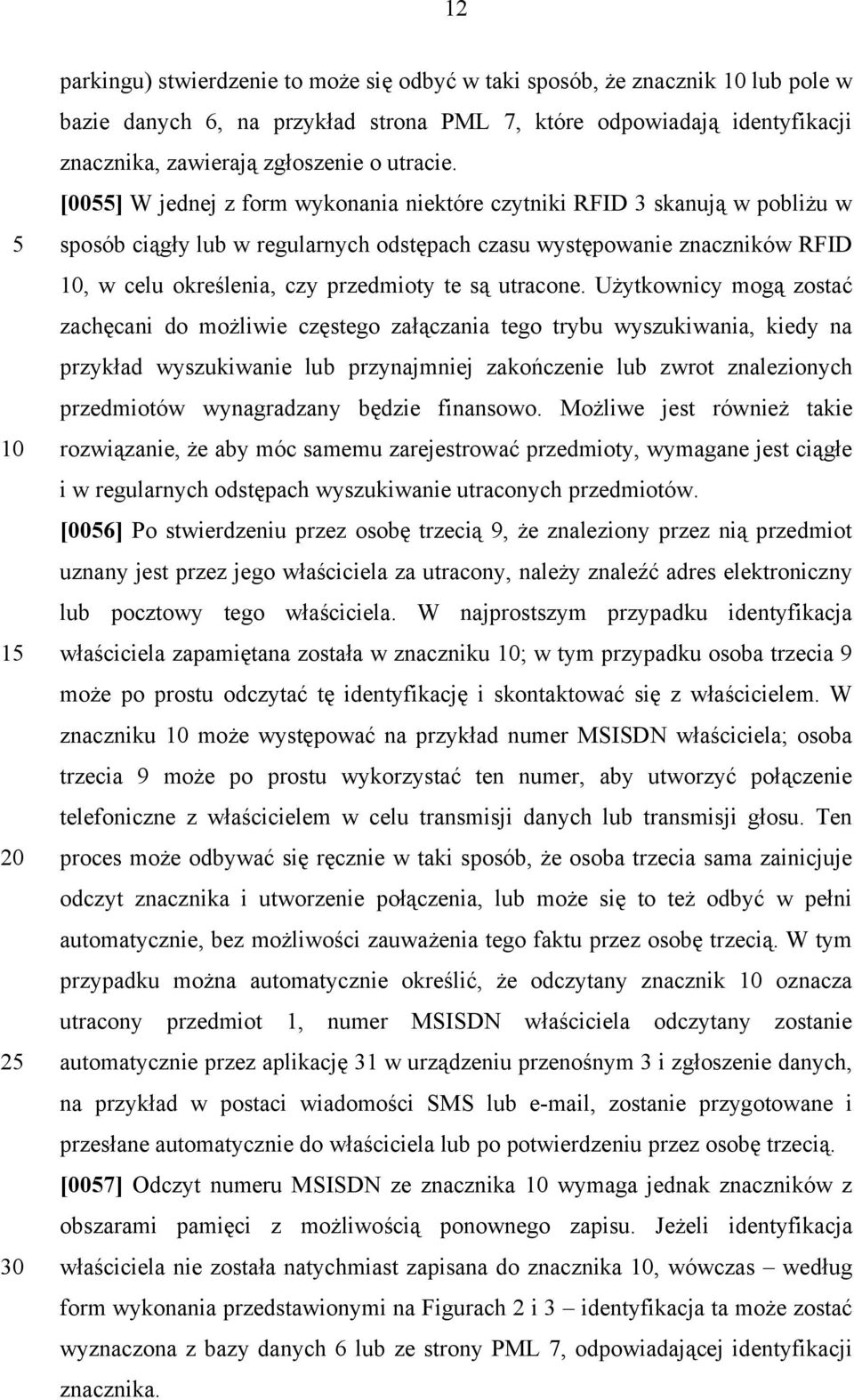 [00] W jednej z form wykonania niektóre czytniki RFID 3 skanują w pobliżu w sposób ciągły lub w regularnych odstępach czasu występowanie znaczników RFID, w celu określenia, czy przedmioty te są