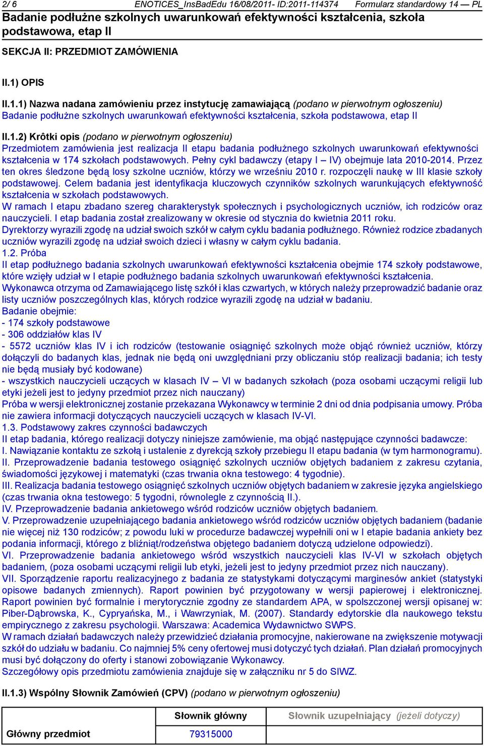 Pełny cykl badawczy (etapy I IV) obejmuje lata 2010-2014. Przez ten okres śledzone będą losy szkolne uczniów, którzy we wrześniu 2010 r. rozpoczęli naukę w III klasie szkoły podstawowej.