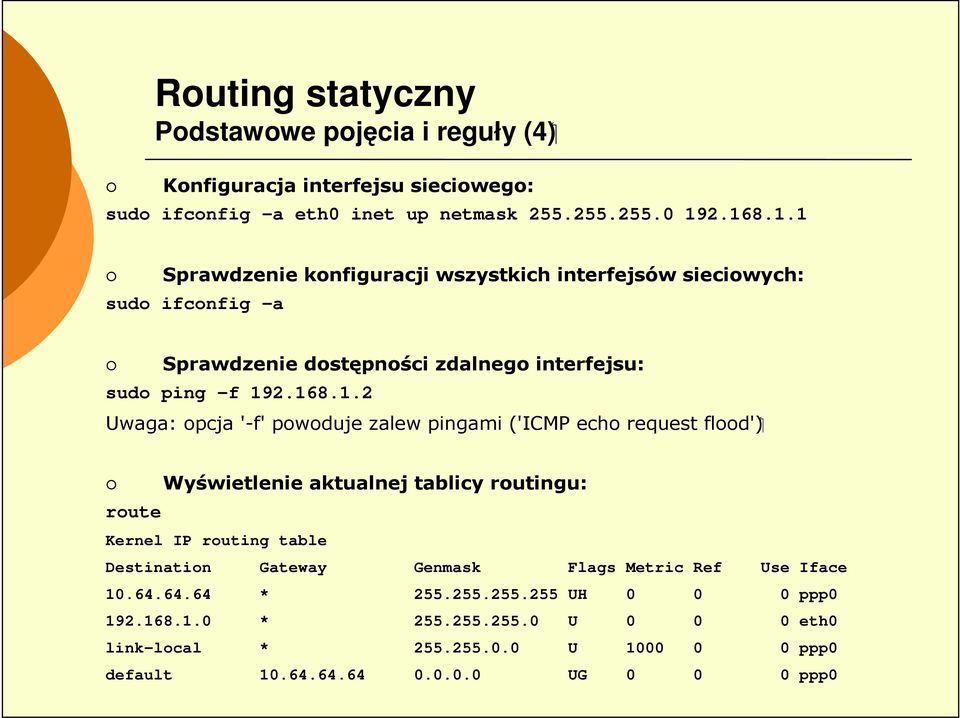 opcja '-f' powoduje zalew pingami ('ICMP echo request flood') route Wyświetlenie aktualnej tablicy routingu: Kernel IP routing table Destination Gateway Genmask