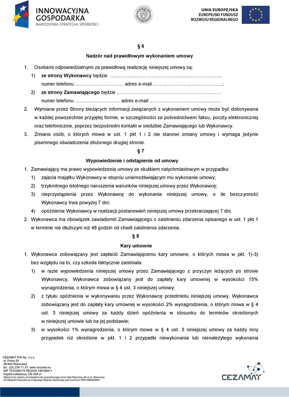 formie, w szczególności za pośrednictwem faksu, poczty elektronicznej oraz telefonicznie, poprzez bezpośredni kontakt w siedzibie Zamawiającego lub Wykonawcy. 3. Zmiana osób, o których mowa w ust.