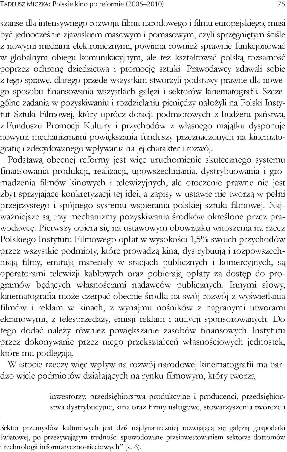 promocję sztuki. Prawodawcy zdawali sobie z tego sprawę, dlatego przede wszystkim stworzyli podstawy prawne dla nowego sposobu finansowania wszystkich gałęzi i sektorów kinematografii.