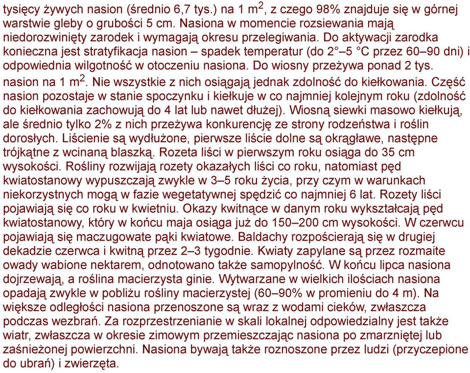 Do aktywacji zarodka konieczna jest stratyfikacja nasion spadek temperatur (do 2 5 C przez 60 90 dni) i odpowiednia wilgotność w otoczeniu nasiona. Do wiosny przeżywa ponad 2 tys. nasion na 1 m 2.