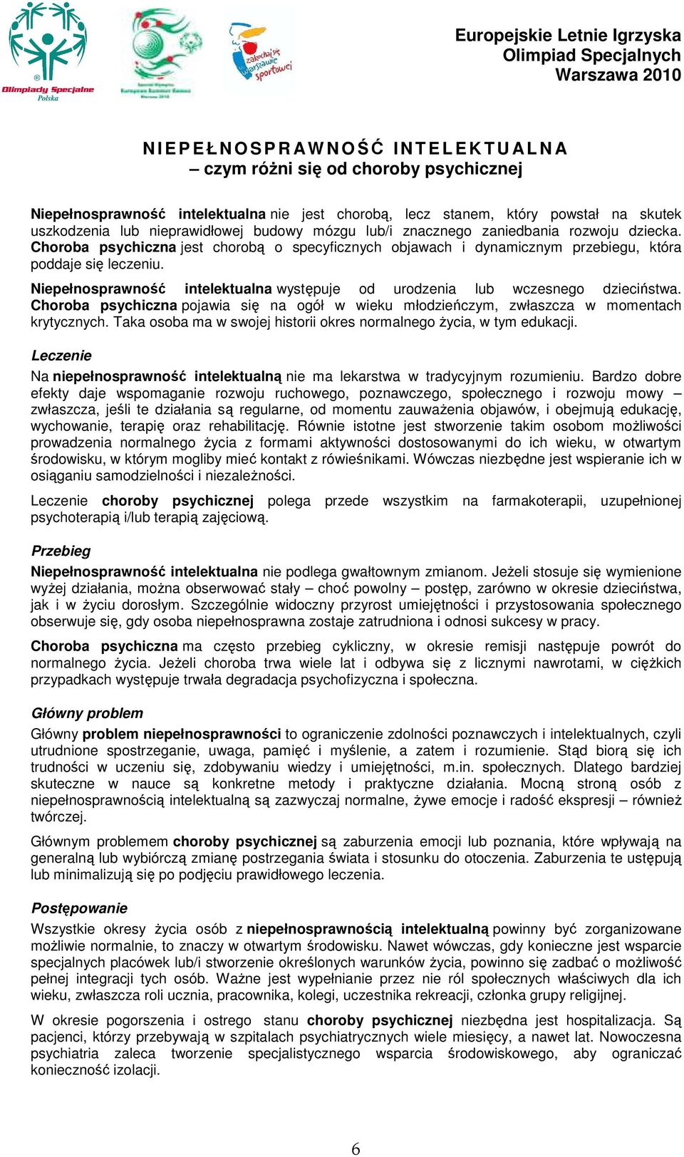 Niepełnosprawność intelektualna występuje od urodzenia lub wczesnego dzieciństwa. Choroba psychiczna pojawia się na ogół w wieku młodzieńczym, zwłaszcza w momentach krytycznych.