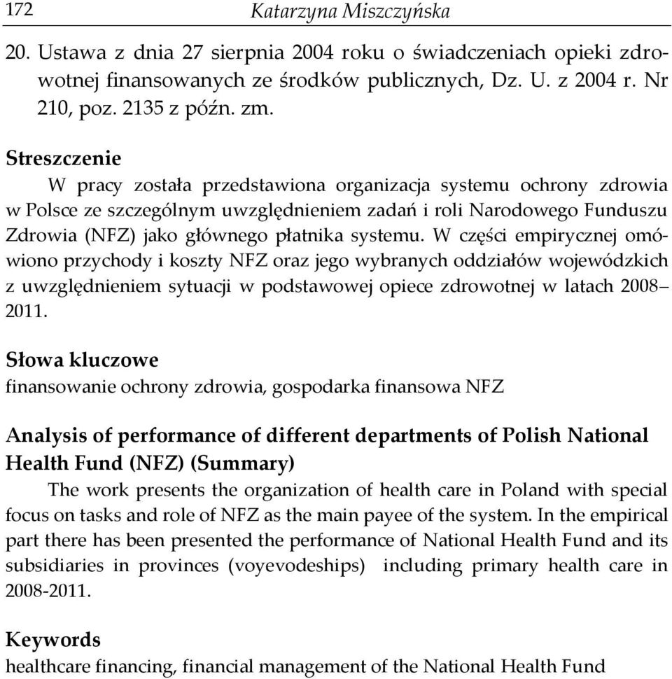 W części empirycznej omówiono przychody i koszty NFZ oraz jego wybranych oddziałów wojewódzkich z uwzględnieniem sytuacji w podstawowej opiece zdrowotnej w latach 2008 2011.