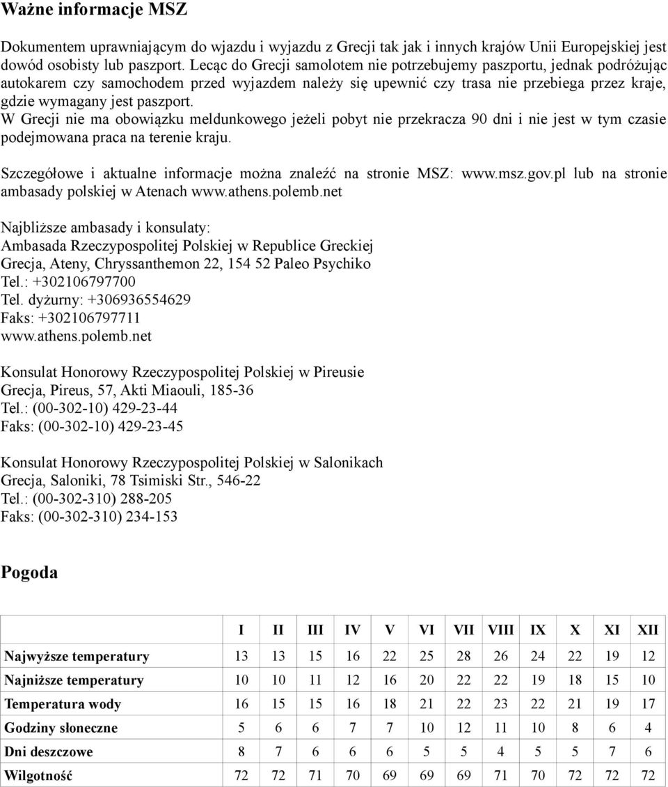 W Grecji nie ma obowiązku meldunkowego jeżeli pobyt nie przekracza 90 dni i nie jest w tym czasie podejmowana praca na terenie kraju.