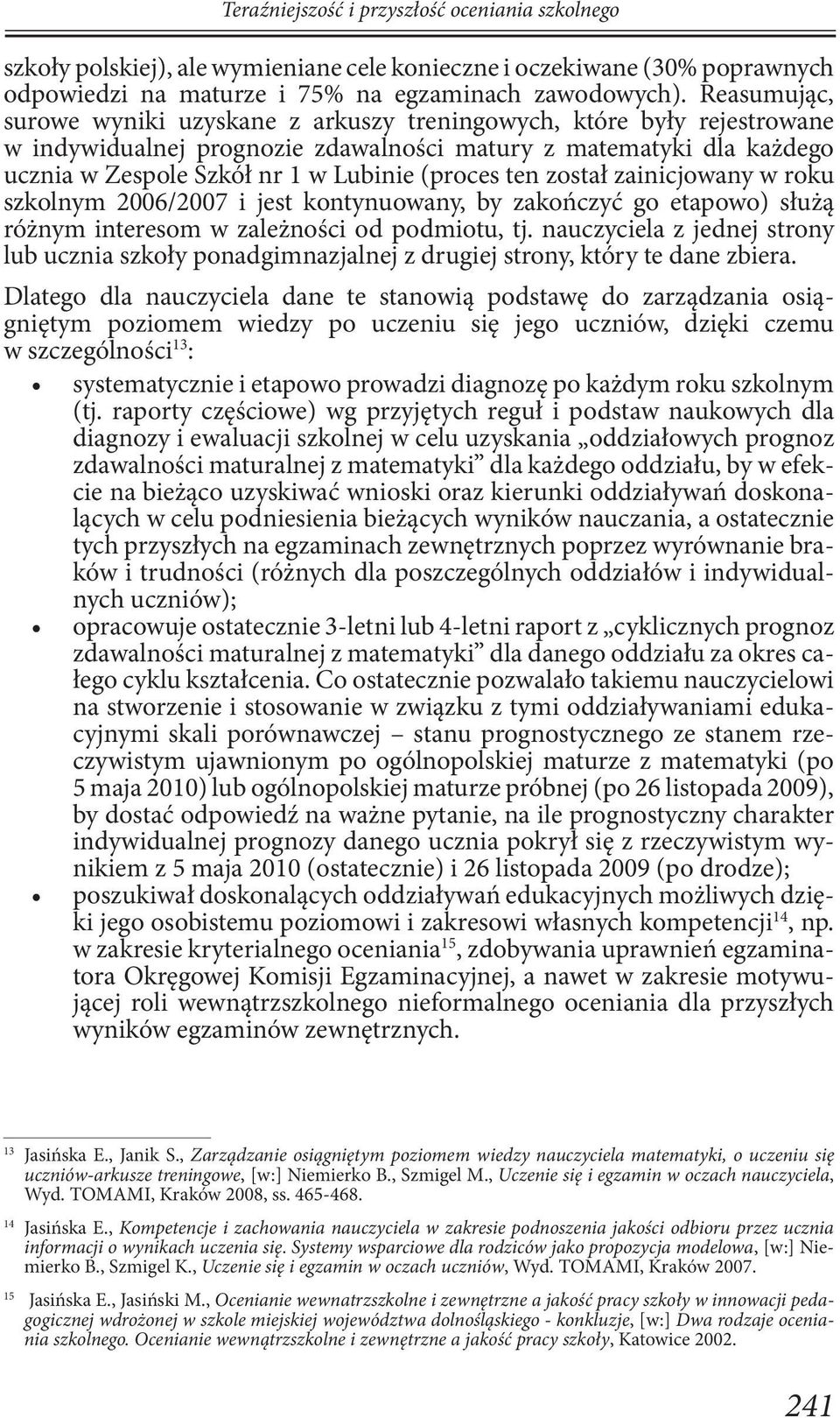 ten został zainicjowany w roku szkolnym 2006/2007 i jest kontynuowany, by zakończyć go etapowo) służą różnym interesom w zależności od podmiotu, tj.